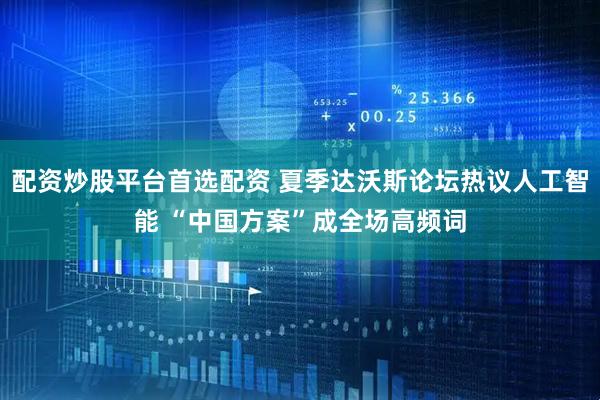 配资炒股平台首选配资 夏季达沃斯论坛热议人工智能 “中国方案”成全场高频词